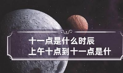 十一点是什么时辰 上午十点到十一点是什么时辰