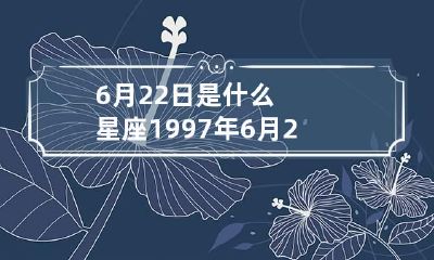 6月22日是什么星座 1997年6月22日是什么星座
