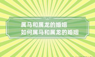 属马和属龙的婚姻如何 属马和属龙的婚姻如何相处