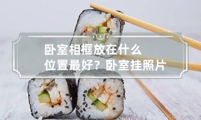 卧室相框放在什么位置最好？卧室挂照片有什么讲究？