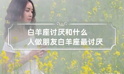 白羊座讨厌和什么人做朋友 白羊座最讨厌哪种人