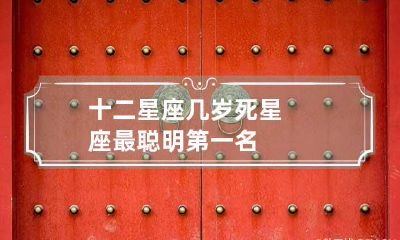 十二星座几岁死 星座最聪明第一名