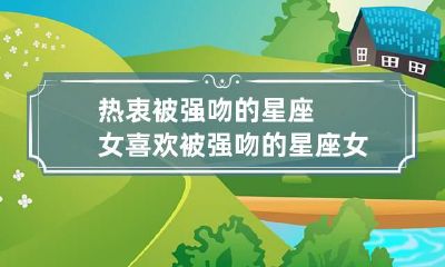热衷被强吻的星座女 喜欢被强吻的星座女