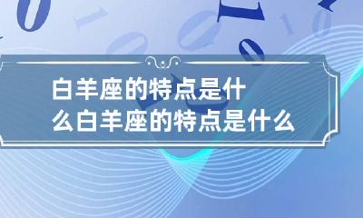 白羊座的特点是什么 白羊座的特点是什么?个性是什么?