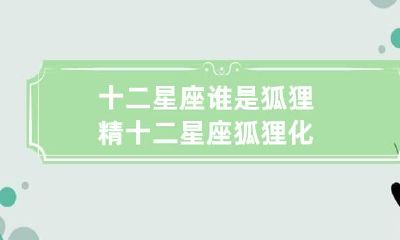 十二星座谁是狐狸精 十二星座狐狸化