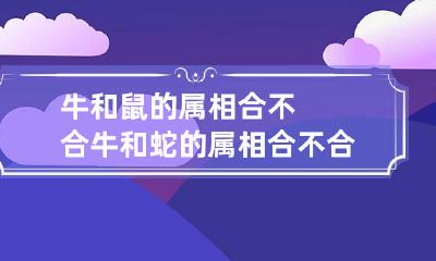 牛和鼠的属相合不合 牛和蛇的属相合不合