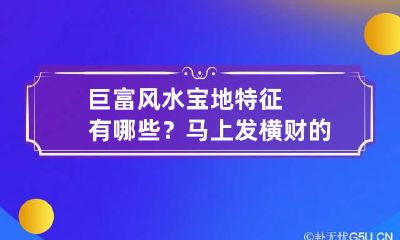 巨富风水宝地特征有哪些？马上发横财的风水宝地