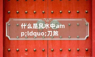 什么是风水中&ldquo;刀煞&rdquo;？危害及其化解