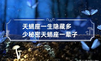 天蝎座一生隐藏多少秘密 天蝎座一辈子