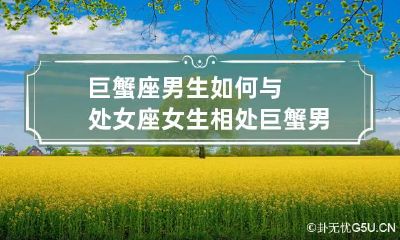 巨蟹座男生如何与处女座女生相处 巨蟹男和处女星座最配对