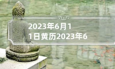 2023年6月11日黄历 2023年6月黄道吉日
