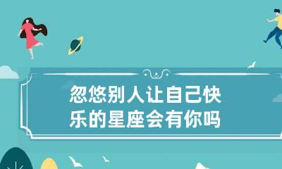 忽悠别人让自己快乐的星座会有你吗