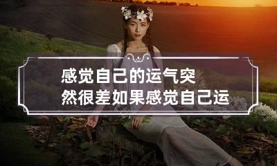 感觉自己的运气突然很差 如果感觉自己运气非常差的时候该怎么办