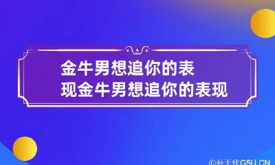 金牛男想追你的表现 金牛男想追你的表现