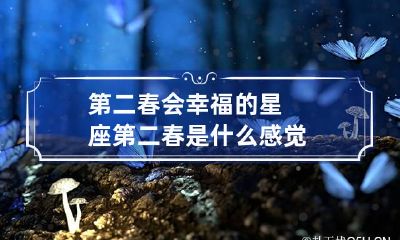 第二春会幸福的星座 第二春是什么感觉