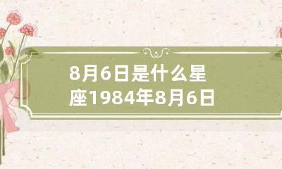 8月6日是什么星座 1984年8月6日是什么星座