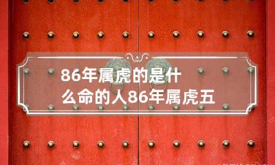 86年属虎的是什么命的人 86年属虎五行属什么命