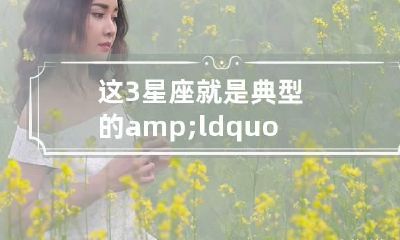 这3星座就是典型的&ldquo;爱你就赖上你&rdquo;,不到最后绝不松手