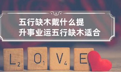 五行缺木戴什么提升事业运 五行缺木适合戴什么首饰