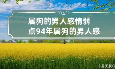 属狗的男人感情弱点 94年属狗的男人感情弱点