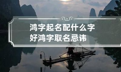 鸿字起名配什么字好 鸿字取名忌讳