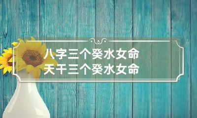 八字三个癸水女命 天干三个癸水女命
