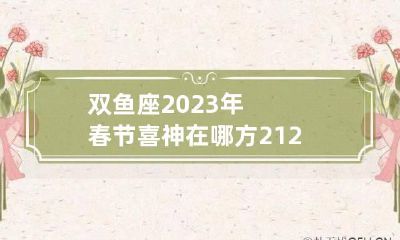 双鱼座2023年春节喜神在哪方 2121年双鱼