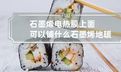 石墨烯电热膜上面可以铺什么石墨烯地暖上面铺什么最好