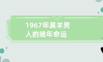 1967年属羊男人的晚年命运