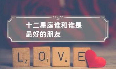十二星座谁和谁是最好的朋友