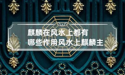 麒麟在风水上都有哪些作用? 风水上麒麟主要化解什么煞气