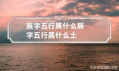 辰字五行属什么 辰字五行属什么土