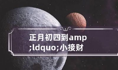 正月初四到&ldquo;小接财神在天黑,大接财神在半夜&rdquo;是什么意思