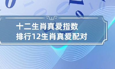 十二生肖真爱指数排行 12生肖真爱配对