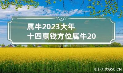 属牛2023大年十四赢钱方位 属牛2024年运势及运程每月运程大家找算命网