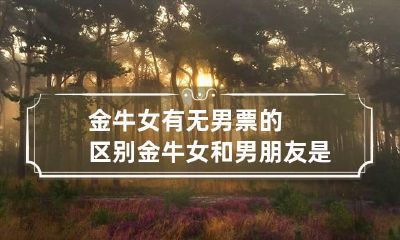 金牛女有无男票的区别 金牛女和男朋友是怎么谈恋爱的