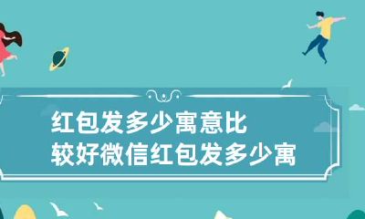 红包发多少寓意比较好 微信红包发多少寓意比较好