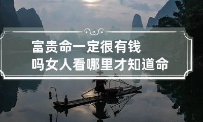 富贵命一定很有钱吗 女人看哪里才知道命好