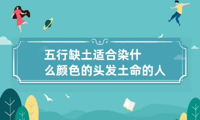 五行缺土适合染什么颜色的头发 土命的人适合染什么颜色