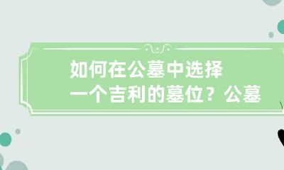 如何在公墓中选择一个吉利的墓位？ 公墓如何选一个好位置