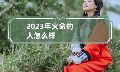 2023年火命的人怎么样