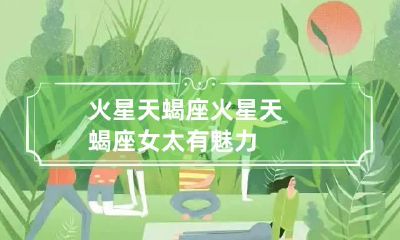 火星天蝎座 火星天蝎座女太有魅力