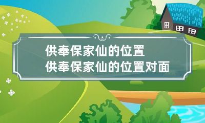 供奉保家仙的位置 供奉保家仙的位置对面有门可以吗