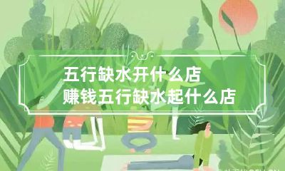 五行缺水开什么店赚钱 五行缺水起什么店名