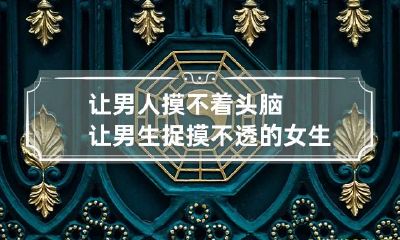 让男人摸不着头脑 让男生捉摸不透的女生