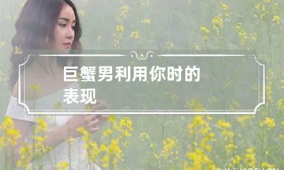 巨蟹男利用你时的表现