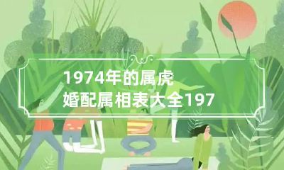1974年的属虎婚配属相表大全 1974年属虎婚配怎样 和什么最配