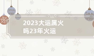 2023大运属火吗 23年火运