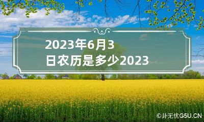 2023年6月3日农历是多少 2023年六月初三是几月几号
