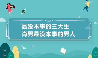 最没本事的三大生肖男 最没本事的男人